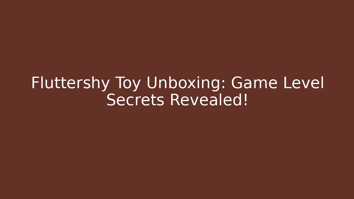 Fluttershy Toy Unboxing: Game Level Secrets Revealed!