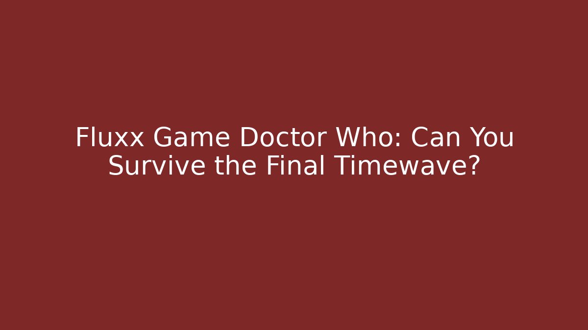 Fluxx Game Doctor Who: Can You Survive the Final Timewave?