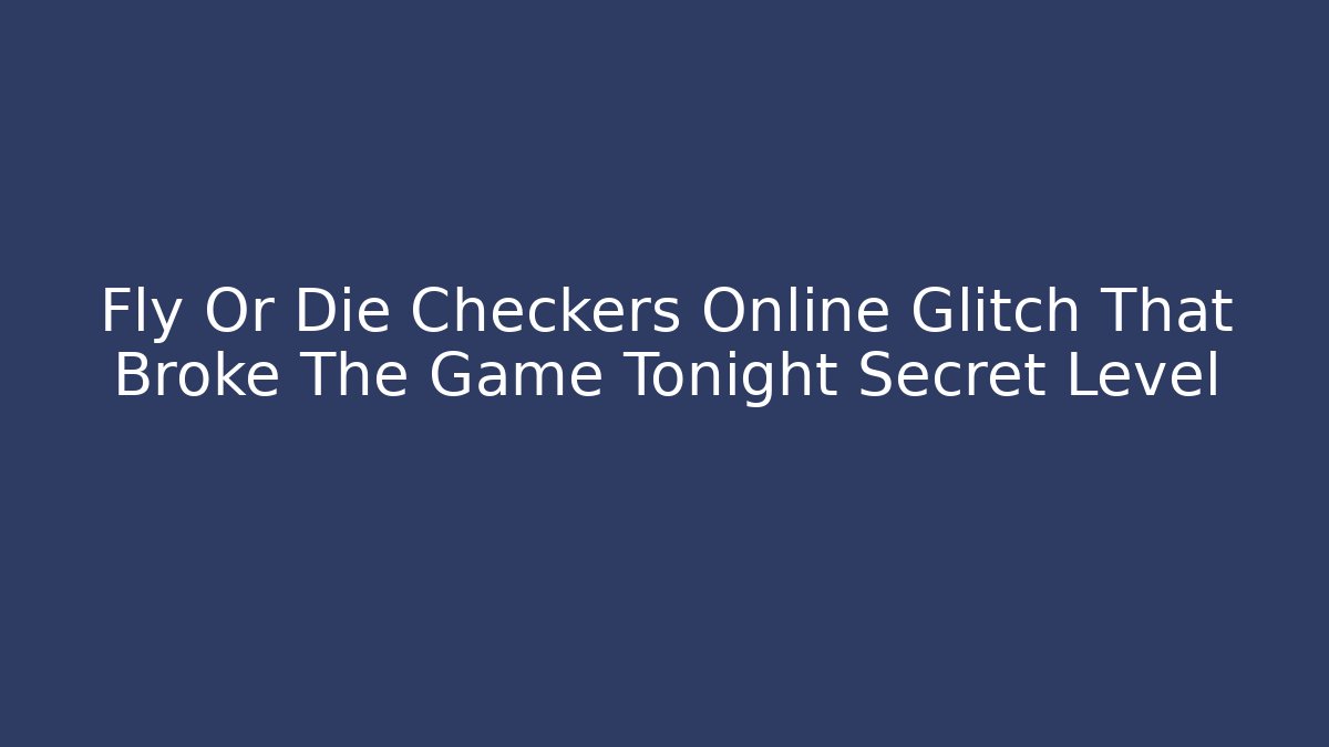 Fly Or Die Checkers Online Glitch That Broke The Game Tonight Secret Level