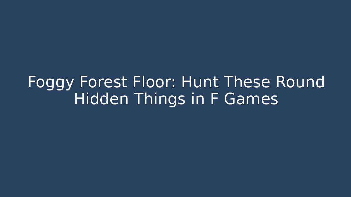 Foggy Forest Floor: Hunt These Round Hidden Things in F Games - Boomer Naturals