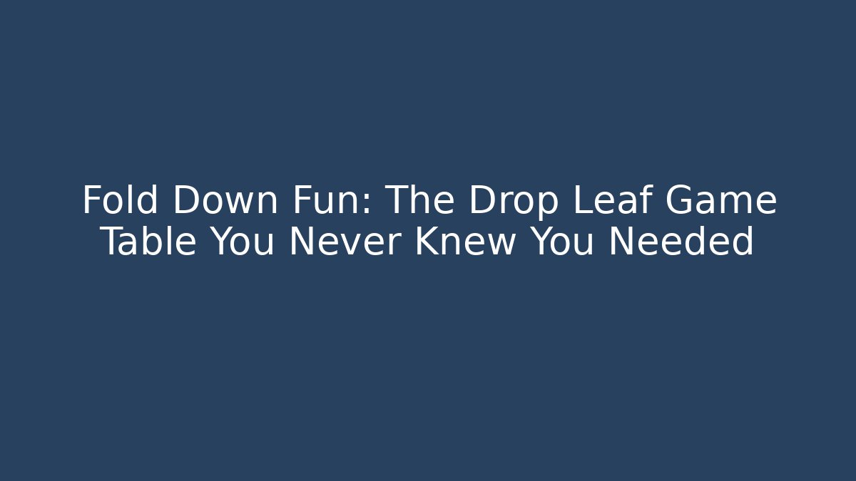 Fold Down Fun: The Drop Leaf Game Table You Never Knew You Needed - Boomer Naturals