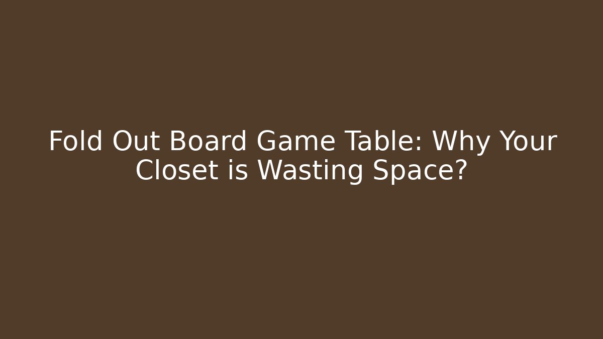 Fold Out Board Game Table: Why Your Closet is Wasting Space?