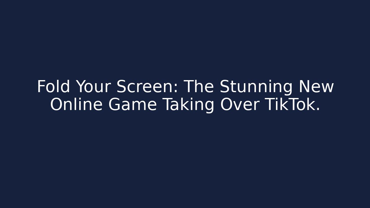 Fold Your Screen: The Stunning New Online Game Taking Over TikTok.