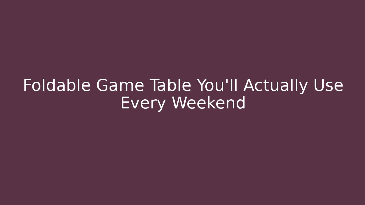 Foldable Game Table You'll Actually Use Every Weekend