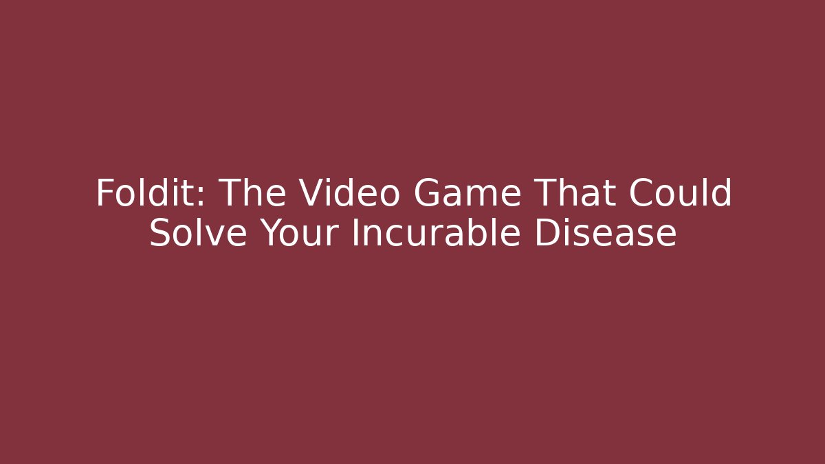 Foldit: The Video Game That Could Solve Your Incurable Disease