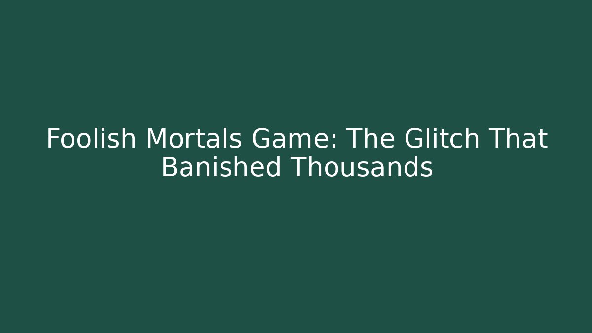 Foolish Mortals Game: The Glitch That Banished Thousands - Boomer Naturals