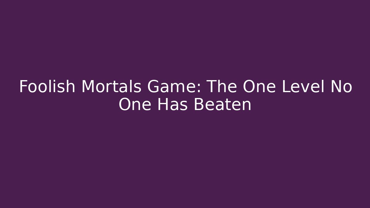 Foolish Mortals Game: The One Level No One Has Beaten
