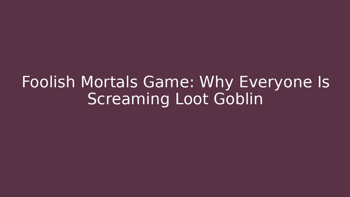 Foolish Mortals Game: Why Everyone Is Screaming Loot Goblin