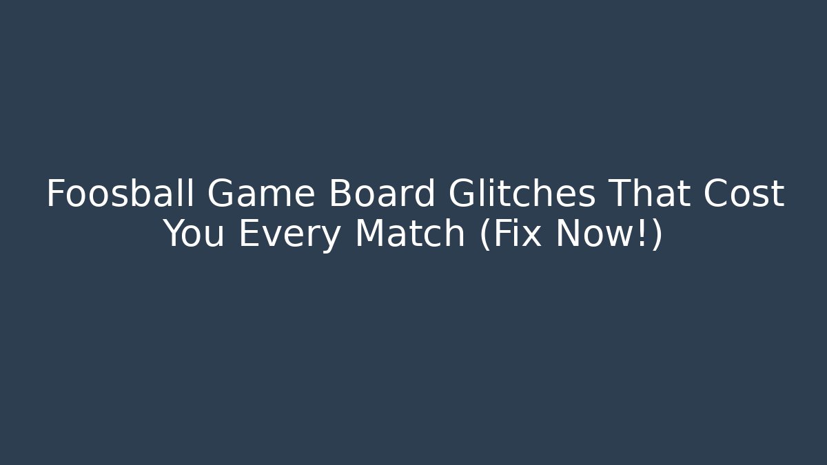 Foosball Game Board Glitches That Cost You Every Match (Fix Now!)