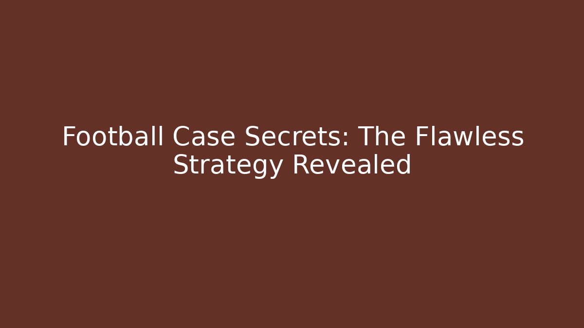 Football Case Secrets: The Flawless Strategy Revealed