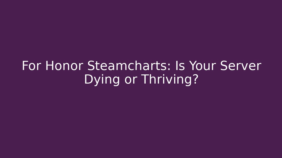 For Honor Steamcharts: Is Your Server Dying or Thriving?