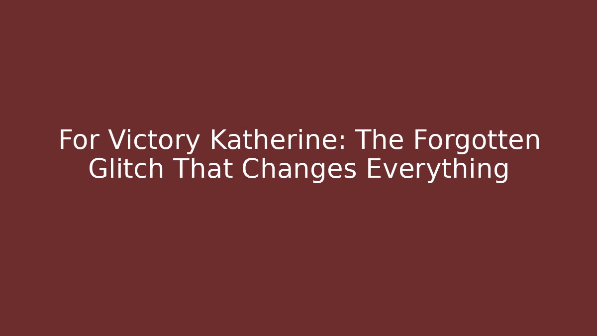 For Victory Katherine: The Forgotten Glitch That Changes Everything
