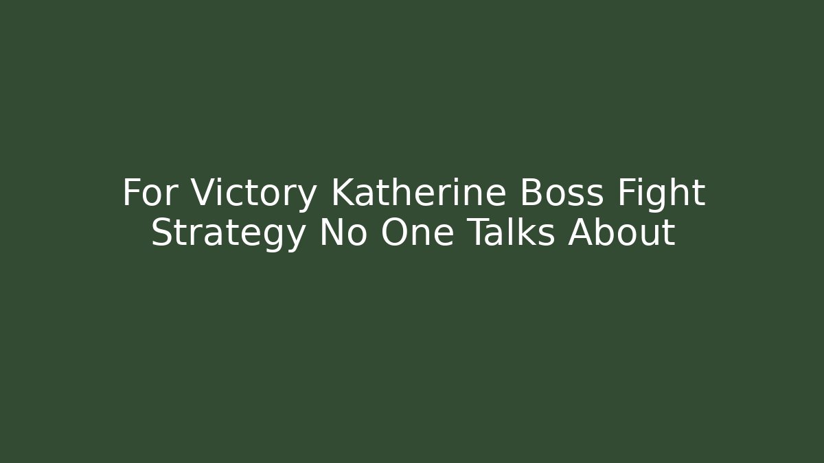 For Victory Katherine Boss Fight Strategy No One Talks About