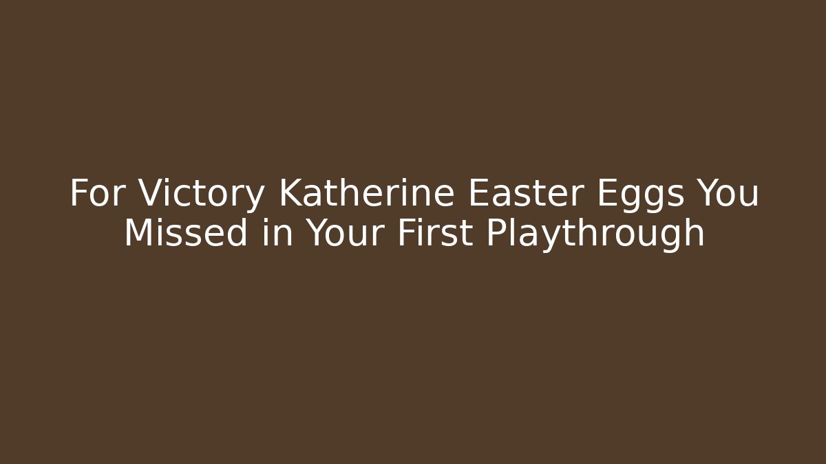 For Victory Katherine Easter Eggs You Missed in Your First Playthrough