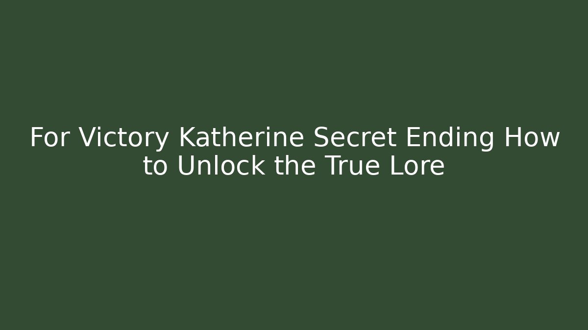 For Victory Katherine Secret Ending How to Unlock the True Lore