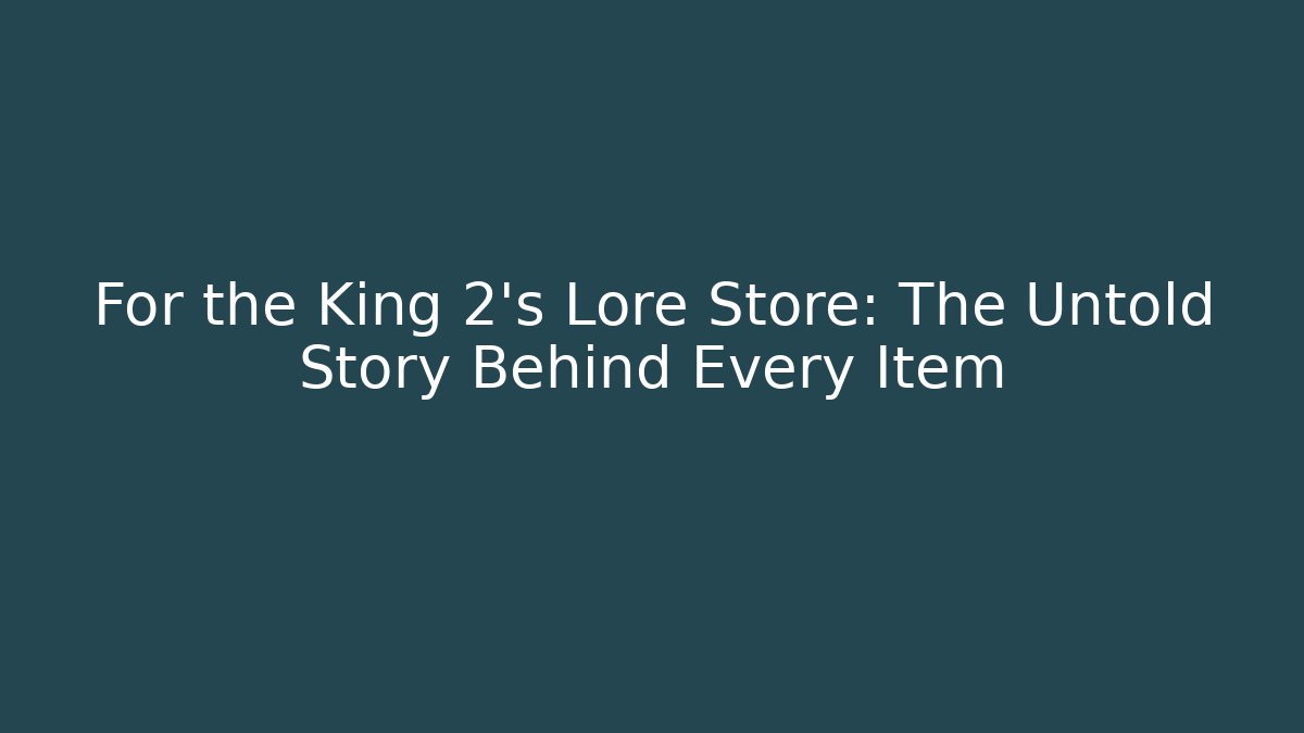 For the King 2's Lore Store: The Untold Story Behind Every Item - Boomer Naturals