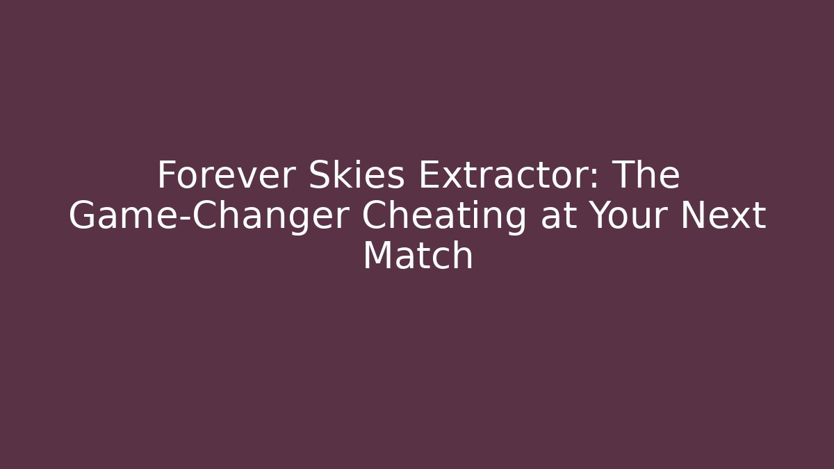 Forever Skies Extractor: The Game-Changer Cheating at Your Next Match