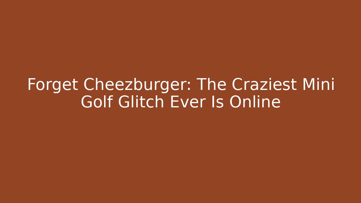 Forget Cheezburger: The Craziest Mini Golf Glitch Ever Is Online