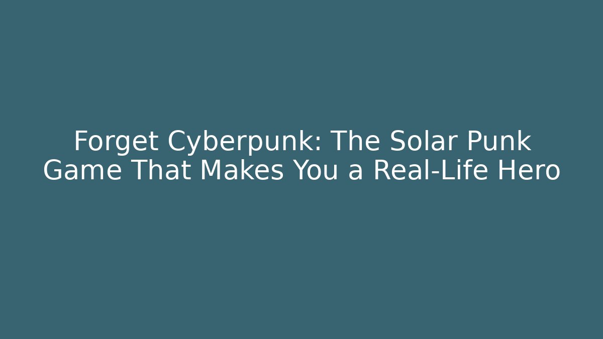 Forget Cyberpunk: The Solar Punk Game That Makes You a Real-Life Hero