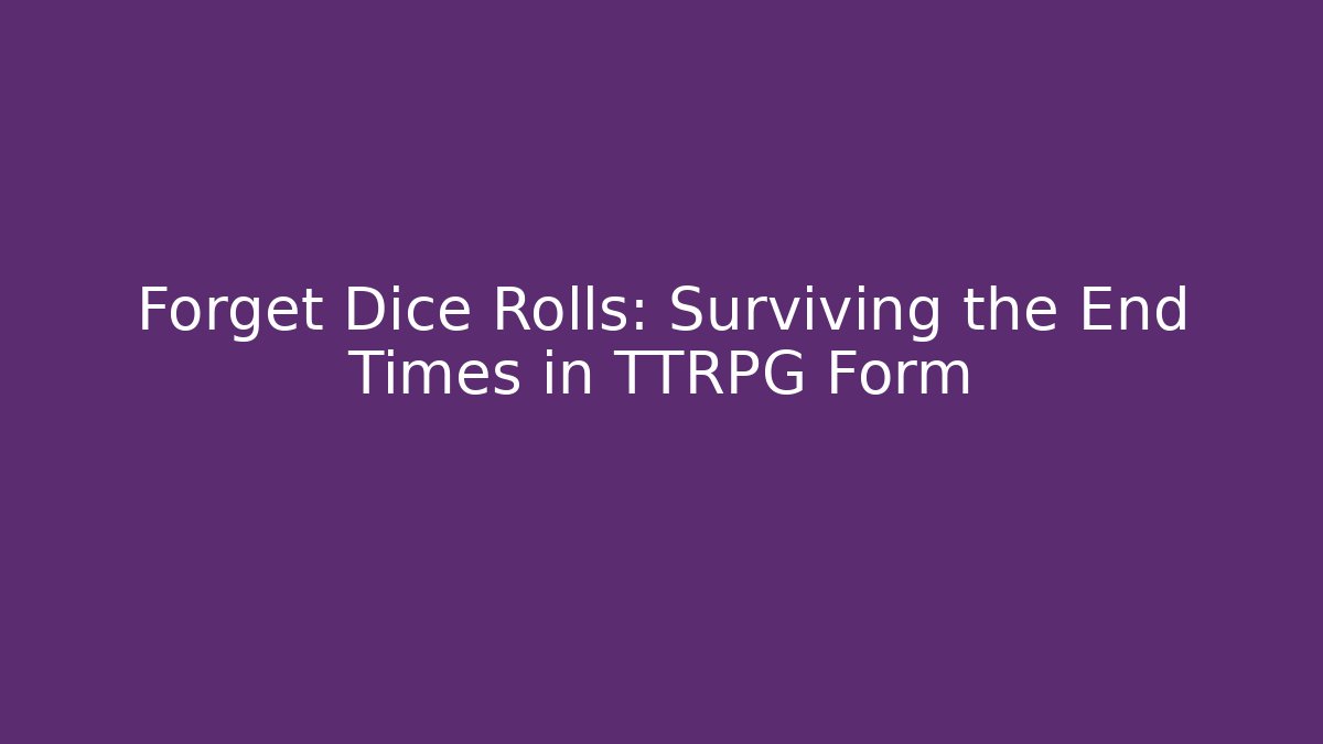 Forget Dice Rolls: Surviving the End Times in TTRPG Form
