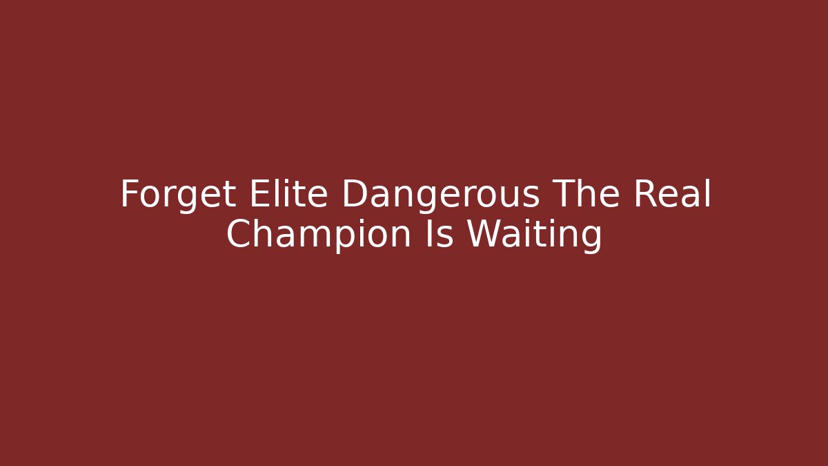 Forget Elite Dangerous The Real Champion Is Waiting