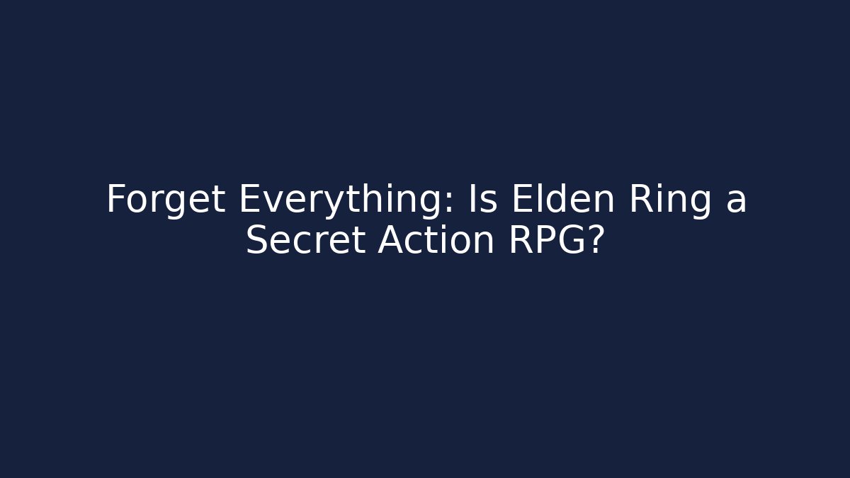 Forget Everything: Is Elden Ring a Secret Action RPG?