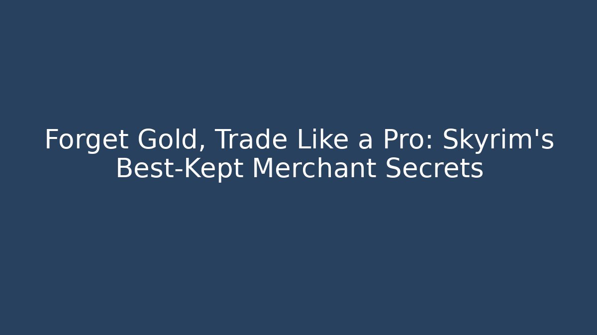 Forget Gold, Trade Like a Pro: Skyrim's Best-Kept Merchant Secrets