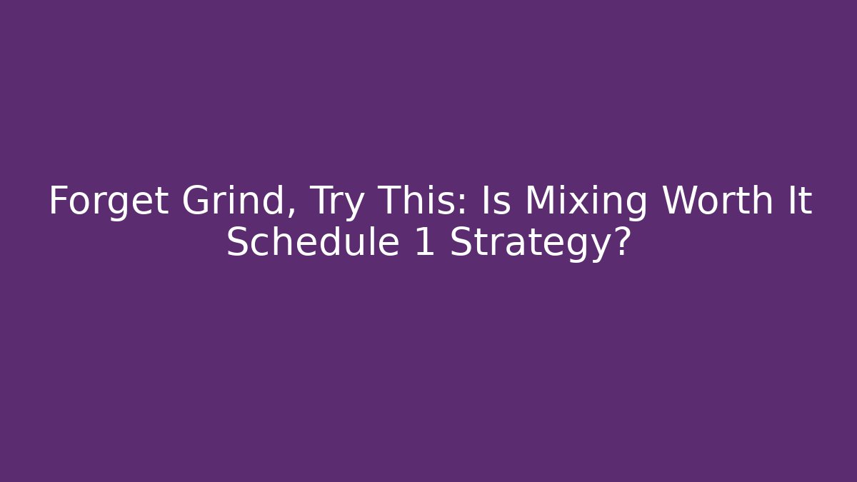 Forget Grind, Try This: Is Mixing Worth It Schedule 1 Strategy?