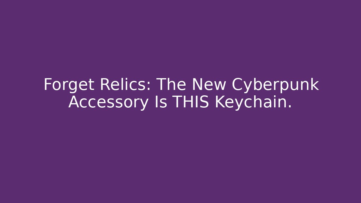 Forget Relics: The New Cyberpunk Accessory Is THIS Keychain.