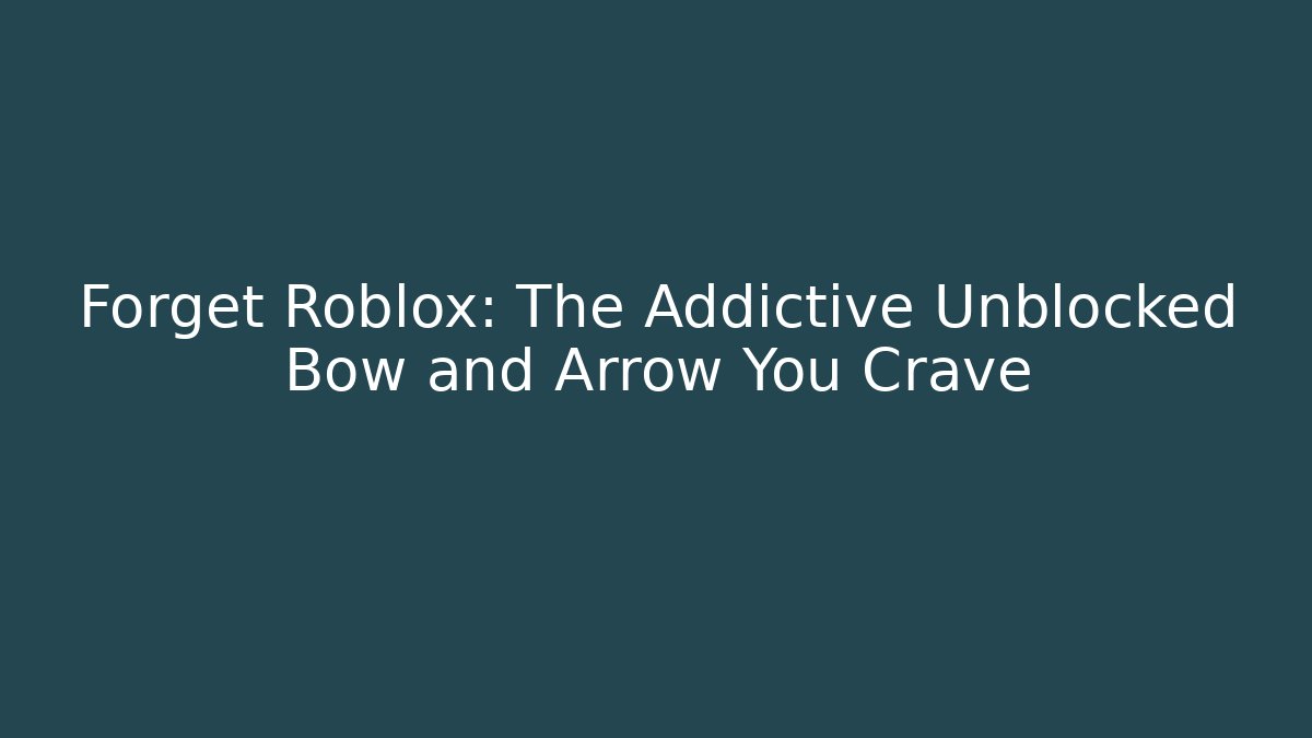 Forget Roblox: The Addictive Unblocked Bow and Arrow You Crave