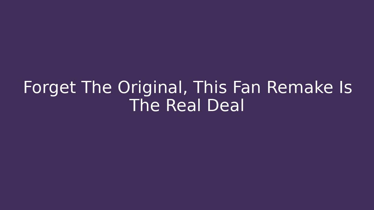 Forget The Original, This Fan Remake Is The Real Deal