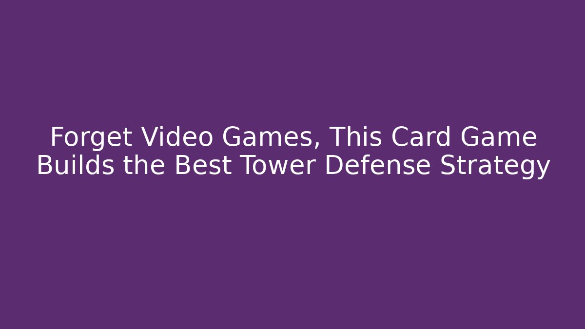 Forget Video Games, This Card Game Builds the Best Tower Defense Strategy