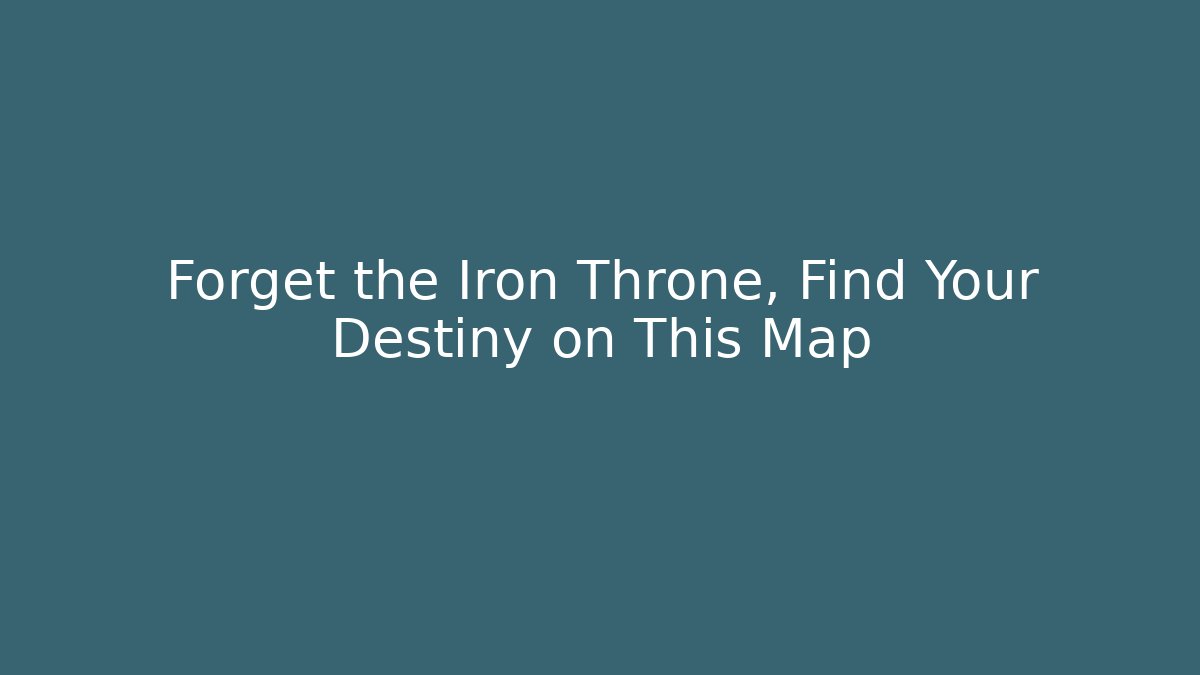 Forget the Iron Throne, Find Your Destiny on This Map
