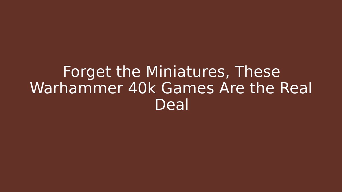 Forget the Miniatures, These Warhammer 40k Games Are the Real Deal