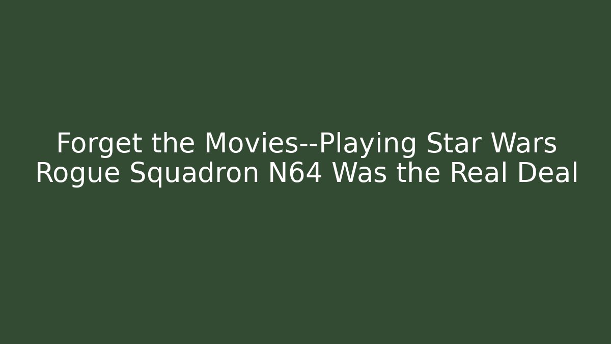 Forget the Movies—Playing Star Wars Rogue Squadron N64 Was the Real Deal