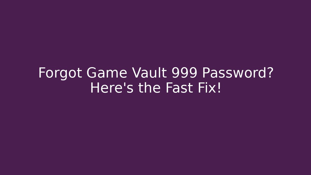 Forgot Game Vault 999 Password? Here’s the Fast Fix! - Boomer Naturals