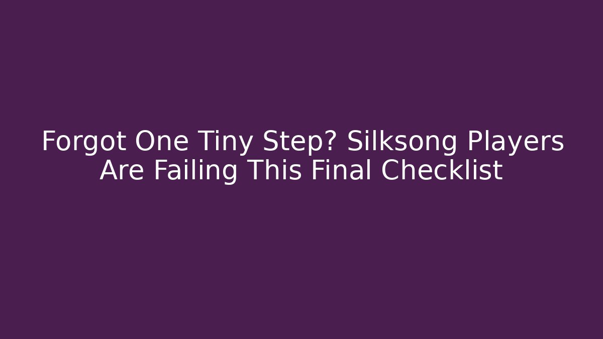 Forgot One Tiny Step? Silksong Players Are Failing This Final Checklist