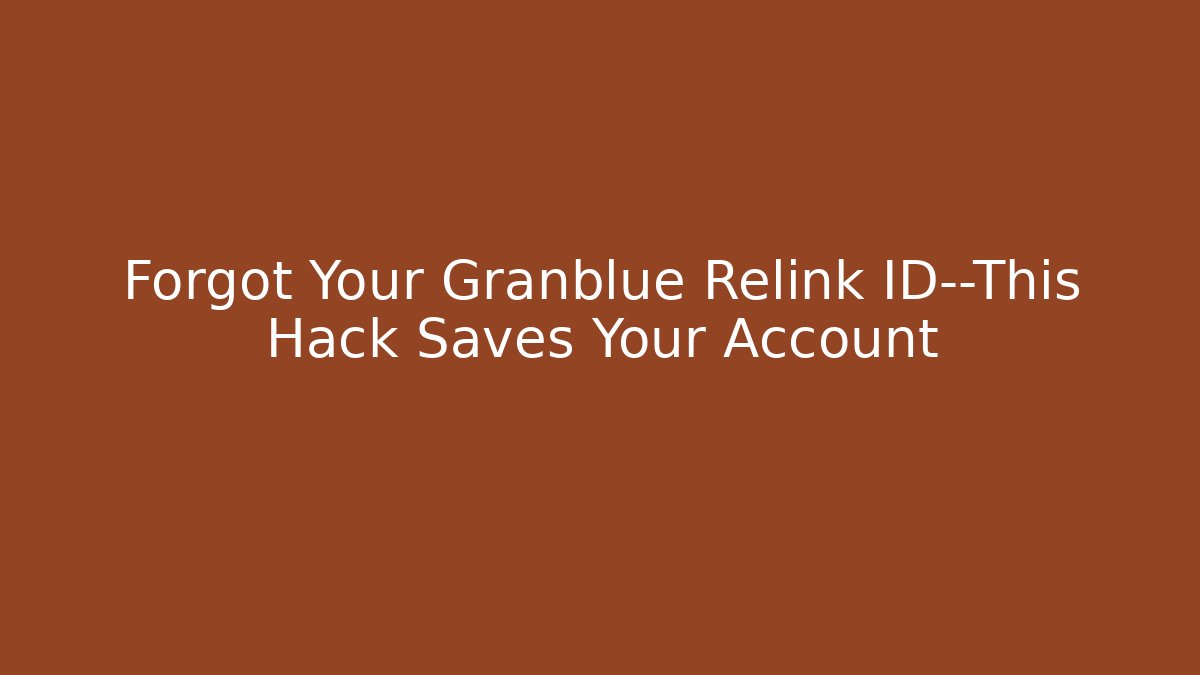 Forgot Your Granblue Relink ID—This Hack Saves Your Account