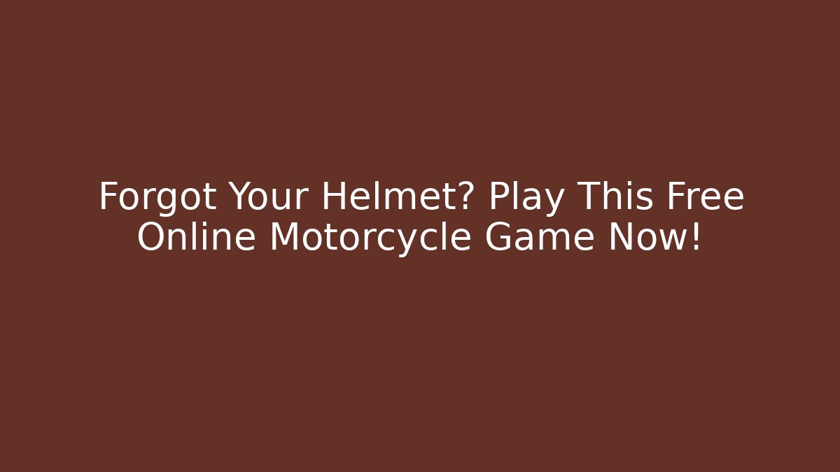 Forgot Your Helmet? Play This Free Online Motorcycle Game Now!