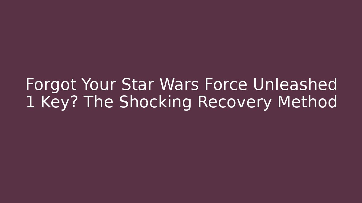 Forgot Your Star Wars Force Unleashed 1 Key? The Shocking Recovery Method