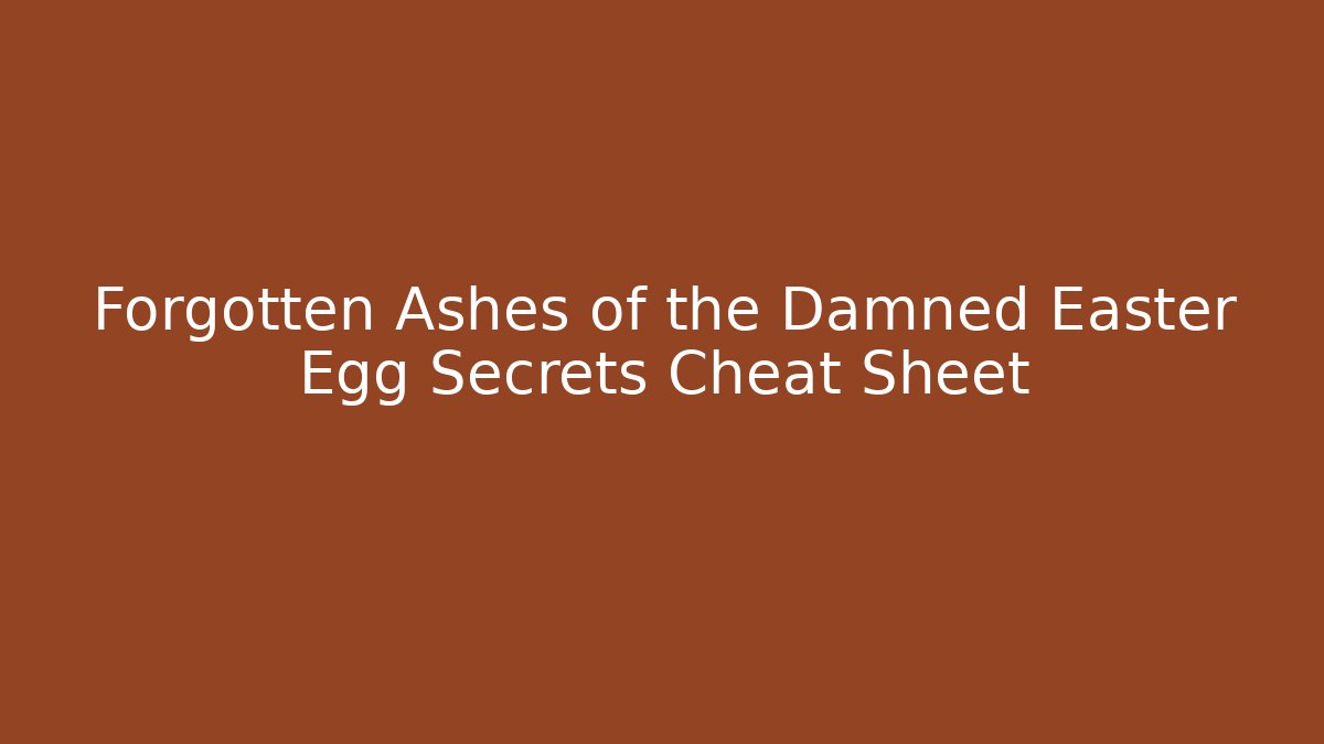 Forgotten Ashes of the Damned Easter Egg Secrets Cheat Sheet - Boomer Naturals