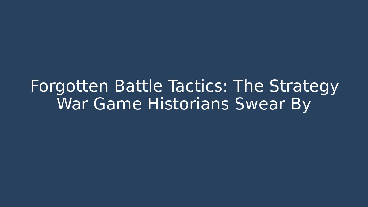 Forgotten Battle Tactics: The Strategy War Game Historians Swear By