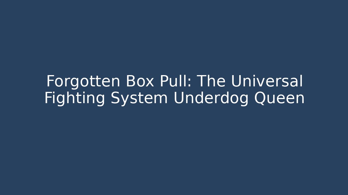 Forgotten Box Pull: The Universal Fighting System Underdog Queen