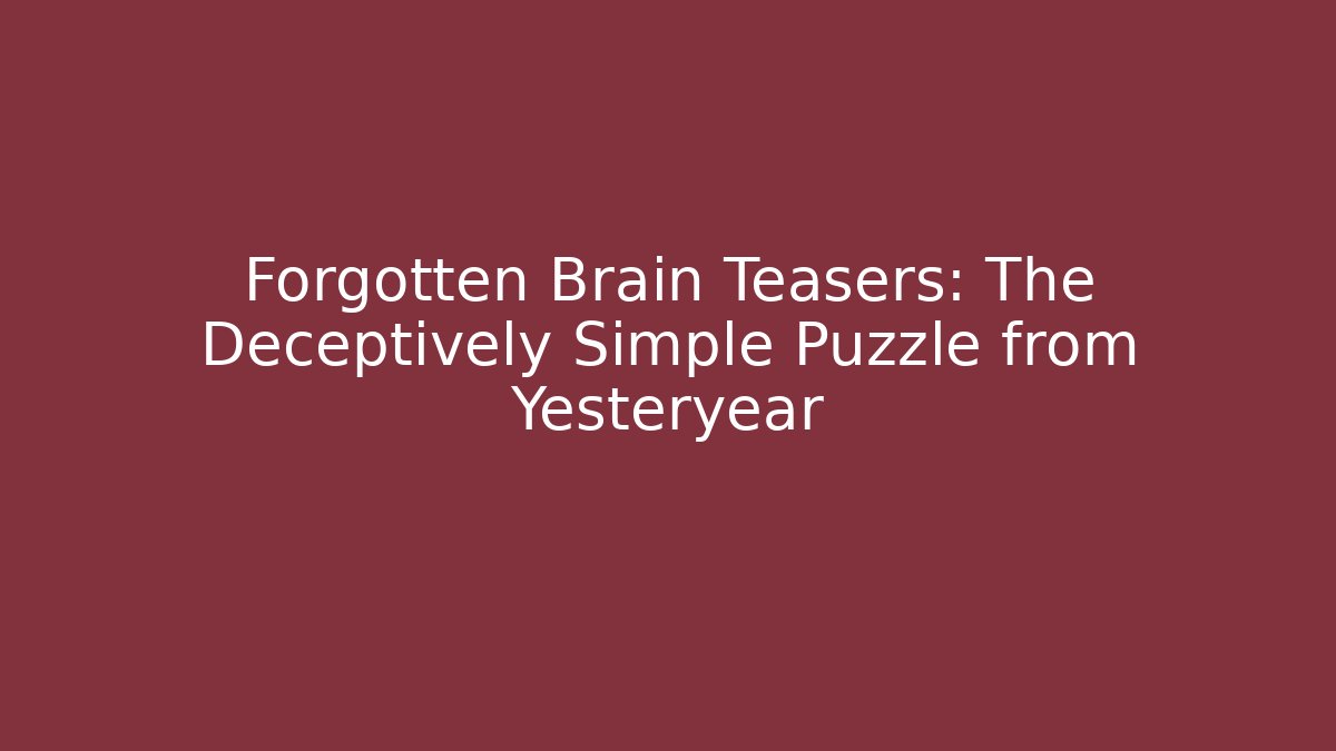Forgotten Brain Teasers: The Deceptively Simple Puzzle from Yesteryear
