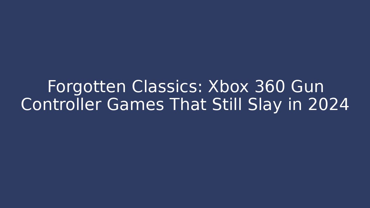 Forgotten Classics: Xbox 360 Gun Controller Games That Still Slay in 2024