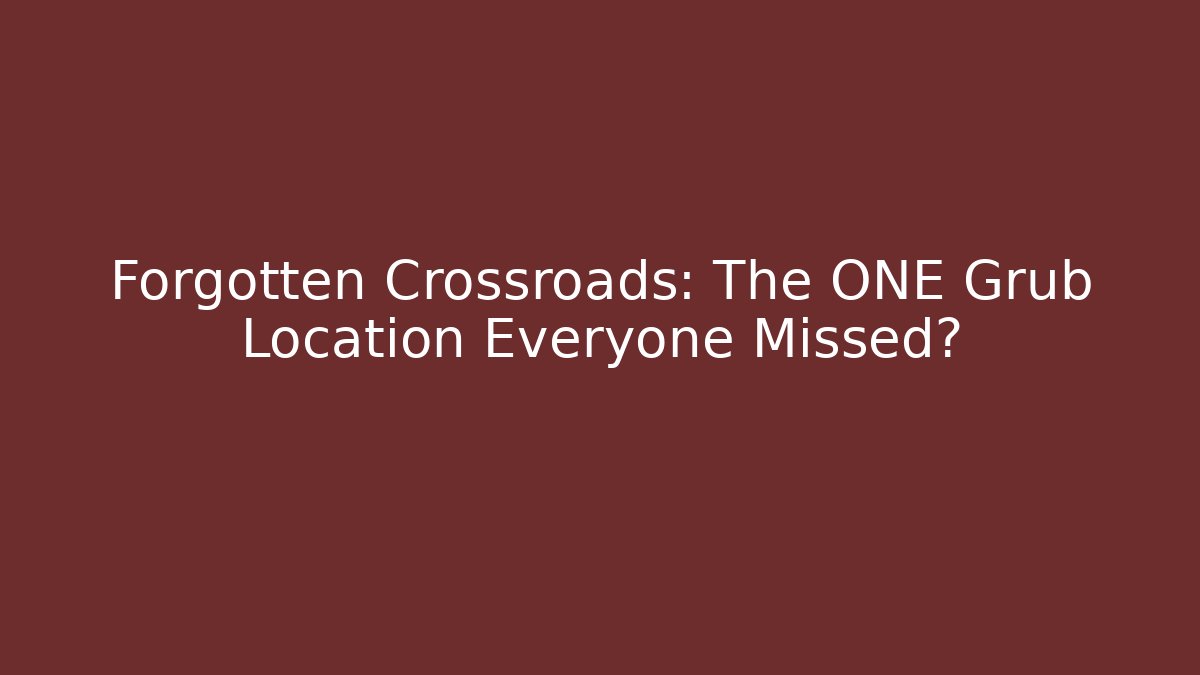 Forgotten Crossroads: The ONE Grub Location Everyone Missed?