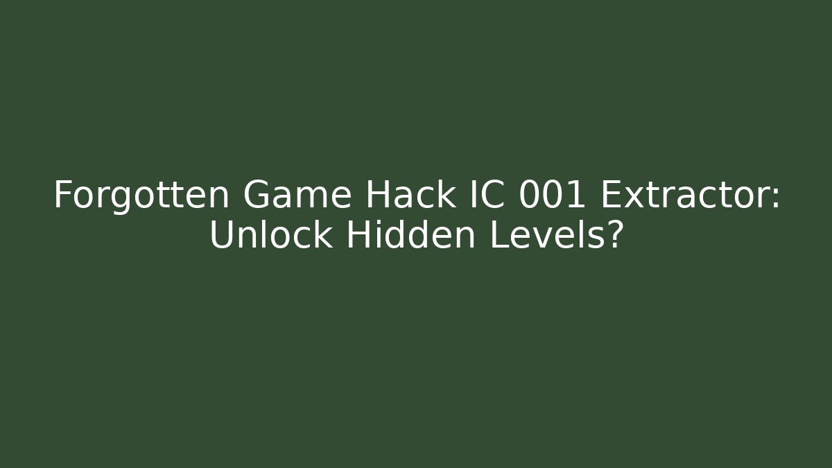Forgotten Game Hack IC 001 Extractor: Unlock Hidden Levels?