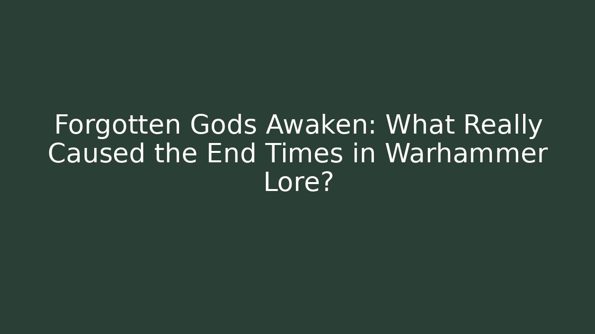 Forgotten Gods Awaken: What Really Caused the End Times in Warhammer Lore?