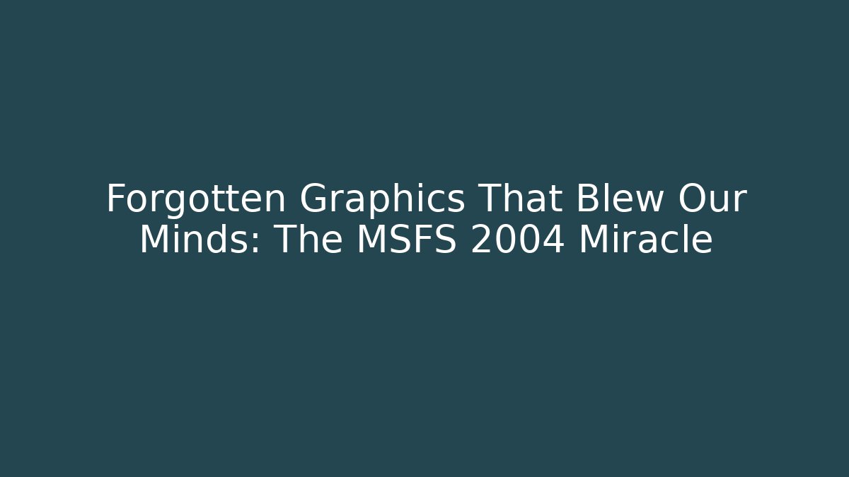 Forgotten Graphics That Blew Our Minds: The MSFS 2004 Miracle