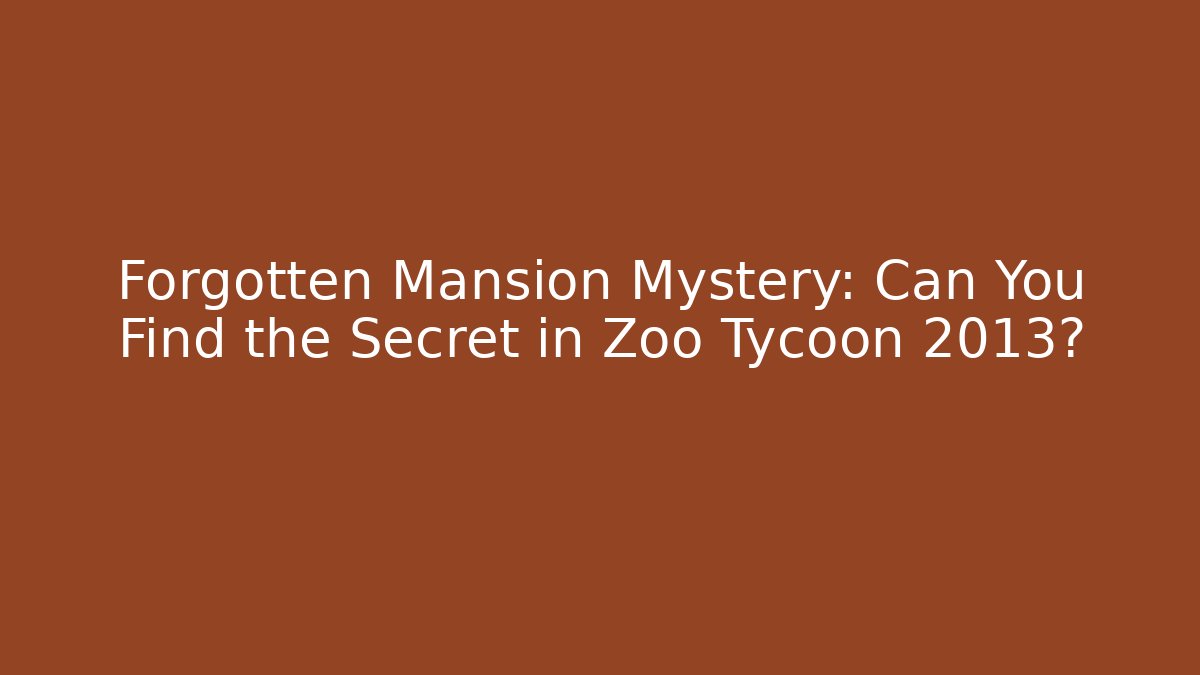Forgotten Mansion Mystery: Can You Find the Secret in Zoo Tycoon 2013?